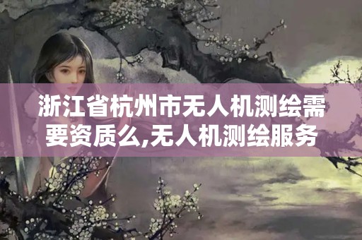 浙江省杭州市无人机测绘需要资质么,无人机测绘服务。