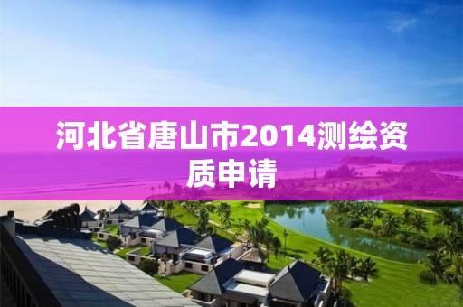 河北省唐山市2014测绘资质申请