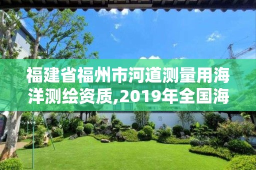 福建省福州市河道测量用海洋测绘资质,2019年全国海洋测绘甲级资质单位。