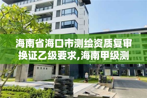 海南省海口市测绘资质复审换证乙级要求,海南甲级测绘资质单位。 海南省海口市测绘资质复审换证乙级要求,海南甲级测绘资质单位。