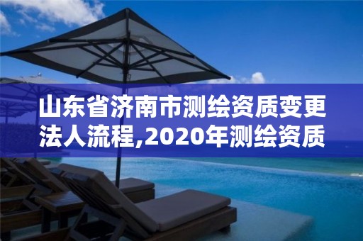 山东省济南市测绘资质变更法人流程,2020年测绘资质换证。