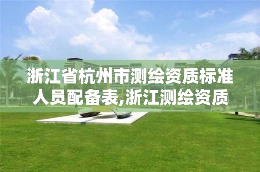 浙江省杭州市测绘资质标准人员配备表,浙江测绘资质办理流程。