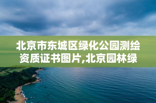 北京市东城区绿化公园测绘资质证书图片,北京园林绿化资质。