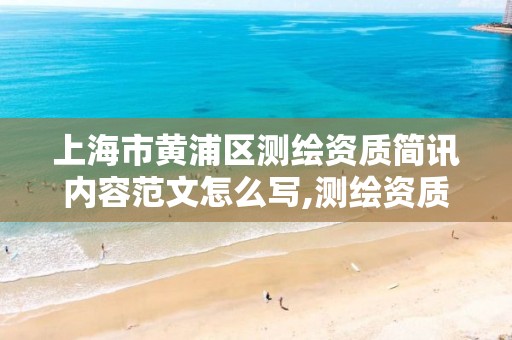 上海市黄浦区测绘资质简讯内容范文怎么写,测绘资质申报材料。