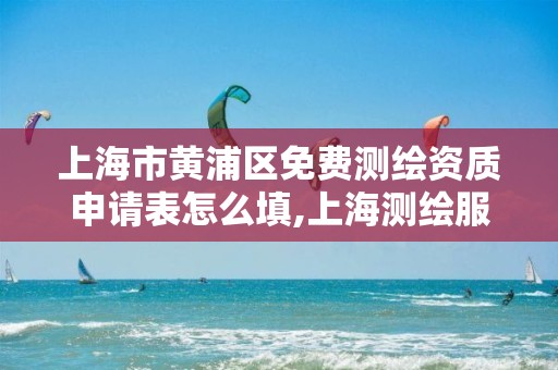 上海市黄浦区免费测绘资质申请表怎么填,上海测绘服务中心。 上海市黄浦区免费测绘资质申请表怎么填,上海测绘服务中心。