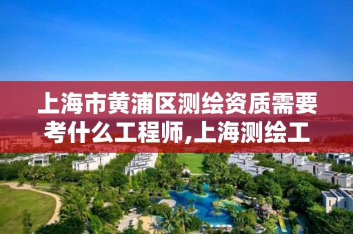 上海市黄浦区测绘资质需要考什么工程师,上海测绘工程师招聘。 上海市黄浦区测绘资质需要考什么工程师,上海测绘工程师招聘。