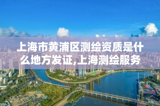 上海市黄浦区测绘资质是什么地方发证,上海测绘服务中心。