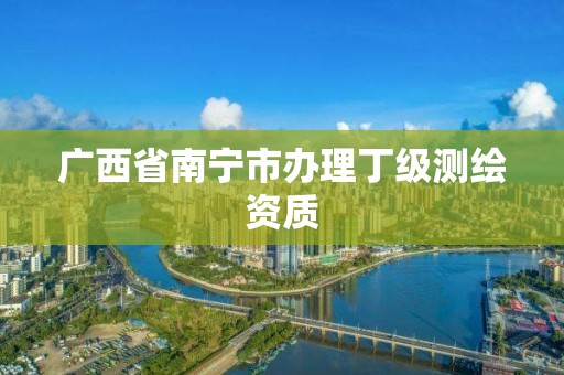 广西省南宁市办理丁级测绘资质