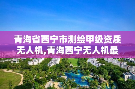 青海省西宁市测绘甲级资质无人机,青海西宁无人机最新招聘信息。