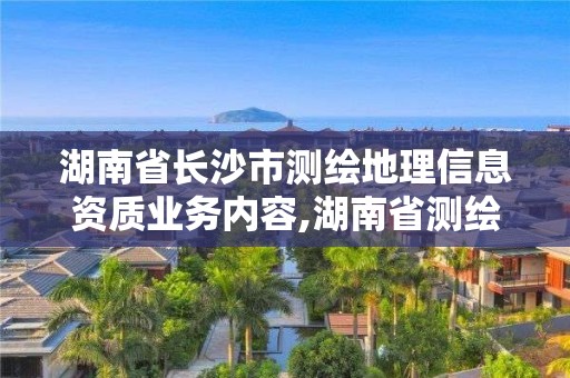 湖南省长沙市测绘地理信息资质业务内容,湖南省测绘资质管理。 湖南省长沙市测绘地理信息资质业务内容,湖南省测绘资质管理。