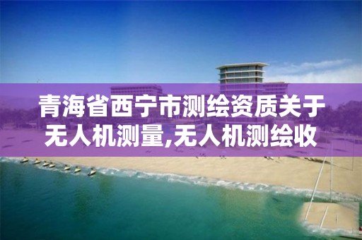 青海省西宁市测绘资质关于无人机测量,无人机测绘收费标准。