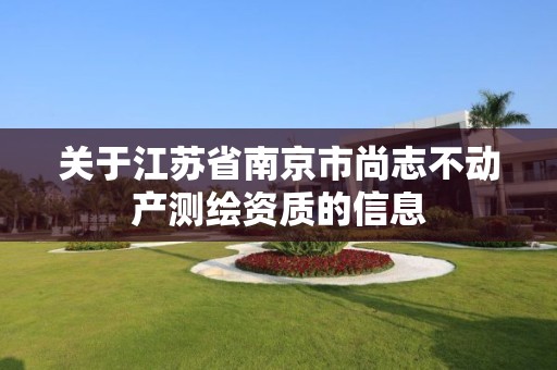 关于江苏省南京市尚志不动产测绘资质的信息 关于江苏省南京市尚志不动产测绘资质的信息