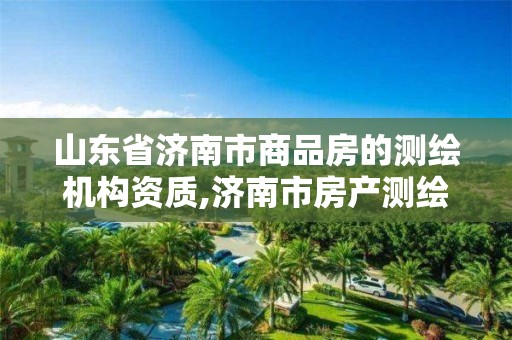 山东省济南市商品房的测绘机构资质,济南市房产测绘研究院电话。