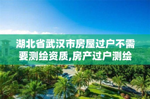 湖北省武汉市房屋过户不需要测绘资质,房产过户测绘不对不能过户怎么办。