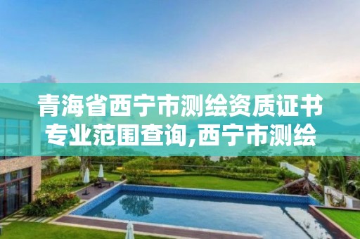 青海省西宁市测绘资质证书专业范围查询,西宁市测绘局2020招聘。