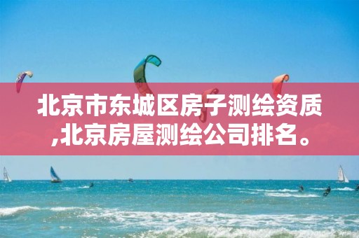 北京市东城区房子测绘资质,北京房屋测绘公司排名。
