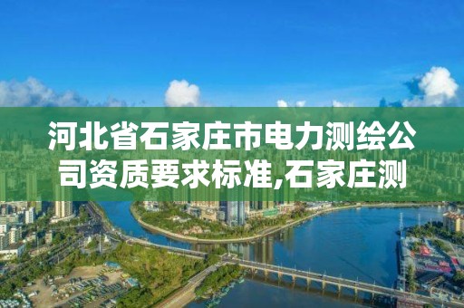 河北省石家庄市电力测绘公司资质要求标准,石家庄测绘单位。
