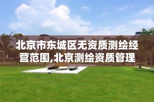 北京市东城区无资质测绘经营范围,北京测绘资质管理办法。