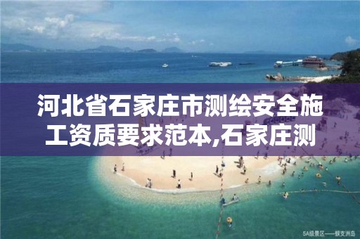 河北省石家庄市测绘安全施工资质要求范本,石家庄测绘单位。