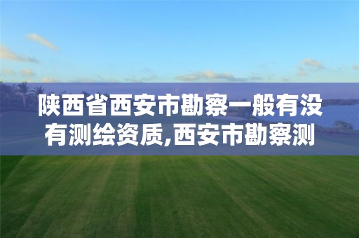 陕西省西安市勘察一般有没有测绘资质,西安市勘察测绘院工资待遇。