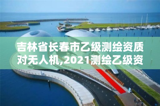 吉林省长春市乙级测绘资质对无人机,2021测绘乙级资质要求。