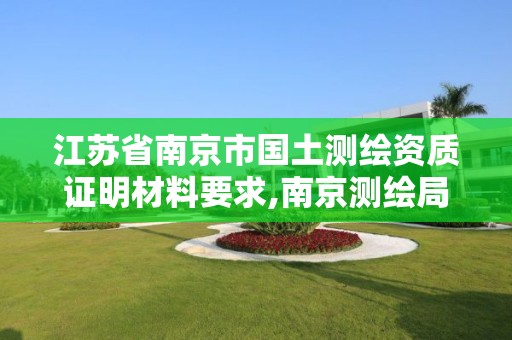 江苏省南京市国土测绘资质证明材料要求,南京测绘局地址。