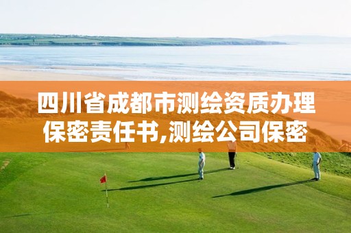 四川省成都市测绘资质办理保密责任书,测绘公司保密管理制度。