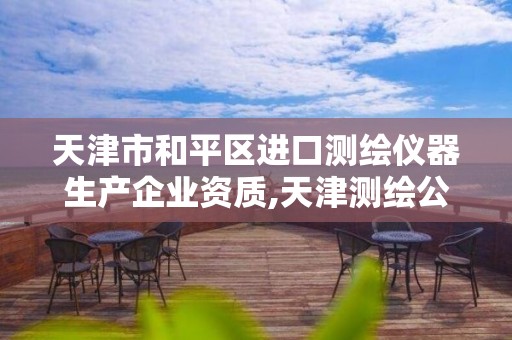 天津市和平区进口测绘仪器生产企业资质,天津测绘公司招聘。