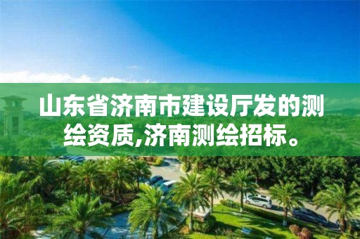 山东省济南市建设厅发的测绘资质,济南测绘招标。