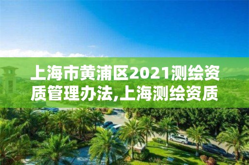 上海市黄浦区2021测绘资质管理办法,上海测绘资质单位。