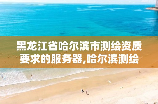 黑龙江省哈尔滨市测绘资质要求的服务器,哈尔滨测绘招聘信息。 黑龙江省哈尔滨市测绘资质要求的服务器,哈尔滨测绘招聘信息。