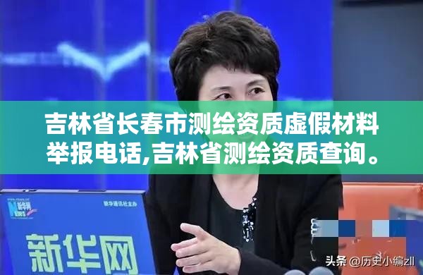 吉林省长春市测绘资质虚假材料举报电话,吉林省测绘资质查询。 吉林省长春市测绘资质虚假材料举报电话,吉林省测绘资质查询。