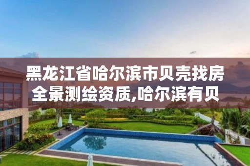 黑龙江省哈尔滨市贝壳找房全景测绘资质,哈尔滨有贝壳房产中介吗。