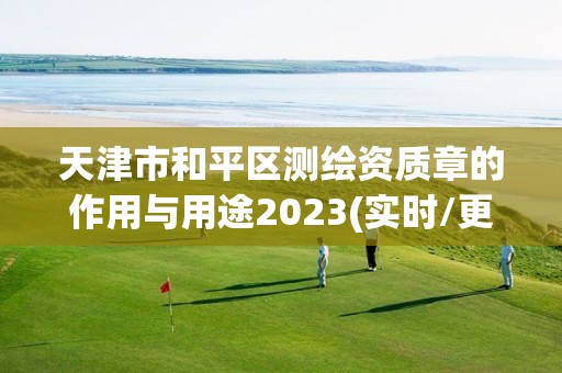 天津市和平区测绘资质章的作用与用途2023(实时/更新中)