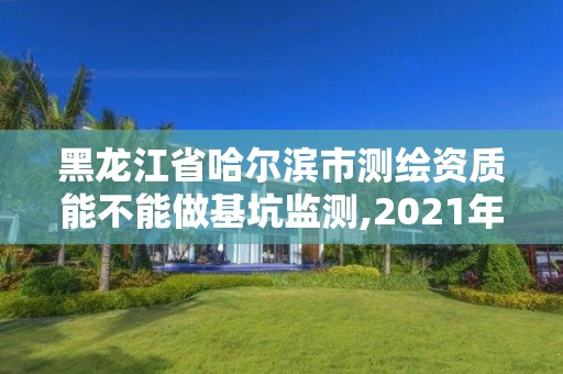 黑龙江省哈尔滨市测绘资质能不能做基坑监测,2021年测绘资质人员要求。