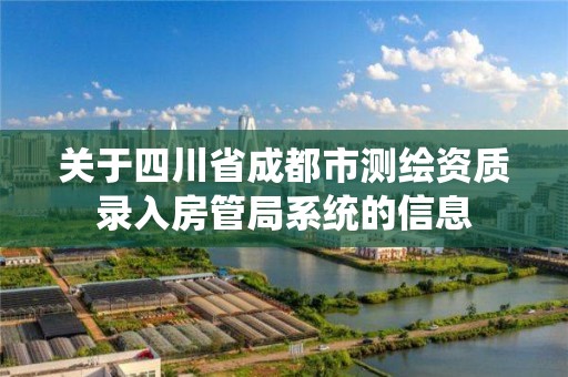 关于四川省成都市测绘资质录入房管局系统的信息 关于四川省成都市测绘资质录入房管局系统的信息
