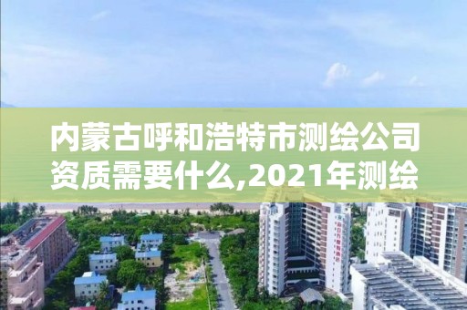 内蒙古呼和浩特市测绘公司资质需要什么,2021年测绘资质办理。
