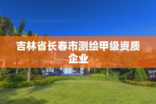 吉林省长春市测绘甲级资质企业