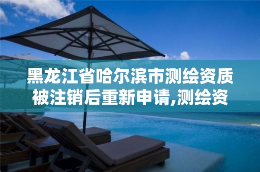 黑龙江省哈尔滨市测绘资质被注销后重新申请,测绘资质暂停办理。 黑龙江省哈尔滨市测绘资质被注销后重新申请,测绘资质暂停办理。