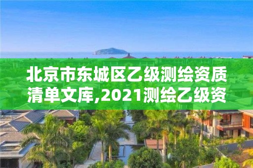 北京市东城区乙级测绘资质清单文库,2021测绘乙级资质要求。 北京市东城区乙级测绘资质清单文库,2021测绘乙级资质要求。