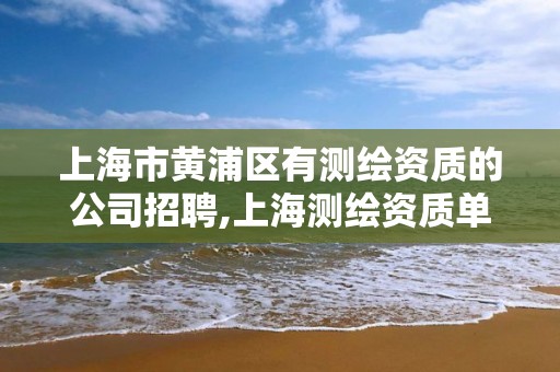 上海市黄浦区有测绘资质的公司招聘,上海测绘资质单位。 上海市黄浦区有测绘资质的公司招聘,上海测绘资质单位。