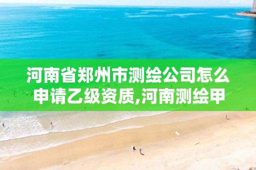河南省郑州市测绘公司怎么申请乙级资质,河南测绘甲级资质单位。 河南省郑州市测绘公司怎么申请乙级资质,河南测绘甲级资质单位。