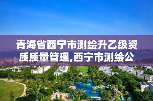 青海省西宁市测绘升乙级资质质量管理,西宁市测绘公司。 青海省西宁市测绘升乙级资质质量管理,西宁市测绘公司。