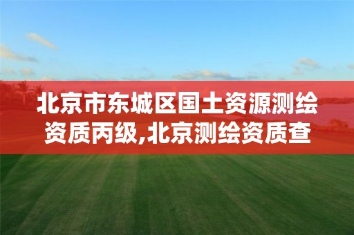 北京市东城区国土资源测绘资质丙级,北京测绘资质查询系统。