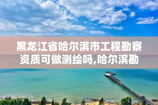 黑龙江省哈尔滨市工程勘察资质可做测绘吗,哈尔滨勘察设计院招聘。