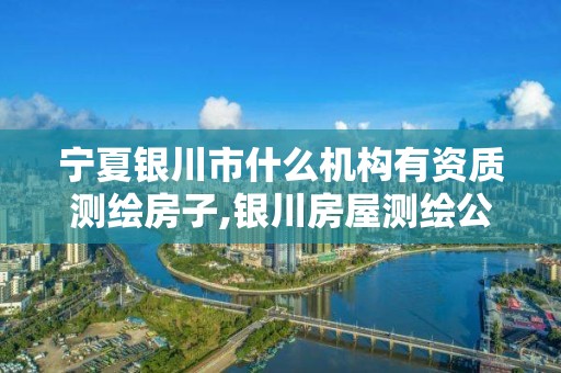 宁夏银川市什么机构有资质测绘房子,银川房屋测绘公司。