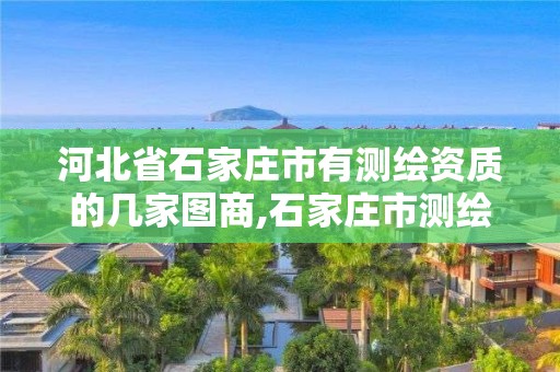 河北省石家庄市有测绘资质的几家图商,石家庄市测绘公司招聘。