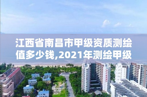 江西省南昌市甲级资质测绘值多少钱,2021年测绘甲级资质申报条件。