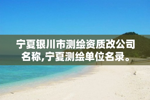 宁夏银川市测绘资质改公司名称,宁夏测绘单位名录。
