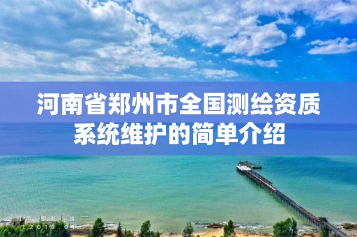 河南省郑州市全国测绘资质系统维护的简单介绍